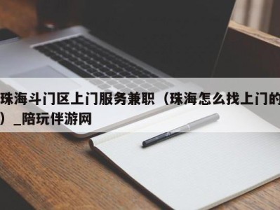 珠海斗门区上门服务兼职（珠海怎么找上门的）_陪玩伴游网