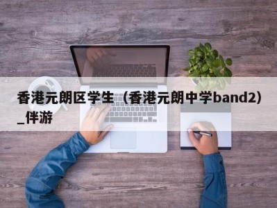 香港元朗区学生（香港元朗中学band2）_伴游