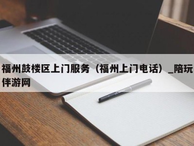 福州鼓楼区上门服务（福州上门电话）_陪玩伴游网