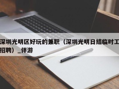 深圳光明区好玩的兼职（深圳光明日结临时工招聘）_伴游