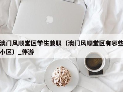 澳门风顺堂区学生兼职（澳门风顺堂区有哪些小区）_伴游