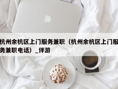 杭州余杭区上门服务兼职（杭州余杭区上门服务兼职电话）_伴游