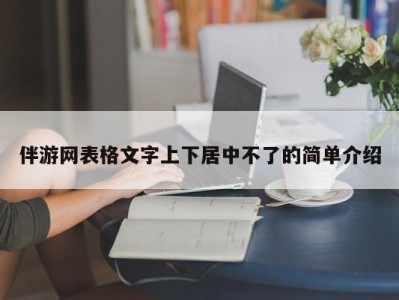 伴游网表格文字上下居中不了的简单介绍