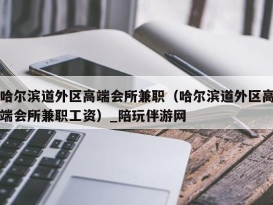 哈尔滨道外区高端会所兼职（哈尔滨道外区高端会所兼职工资）_陪玩伴游网