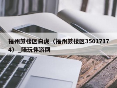 福州鼓楼区白虎（福州鼓楼区35017174）_陪玩伴游网