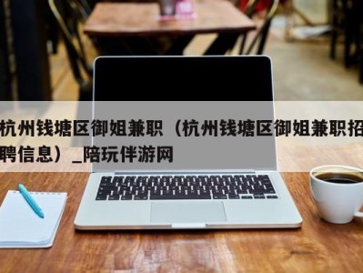 杭州钱塘区御姐兼职（杭州钱塘区御姐兼职招聘信息）_陪玩伴游网