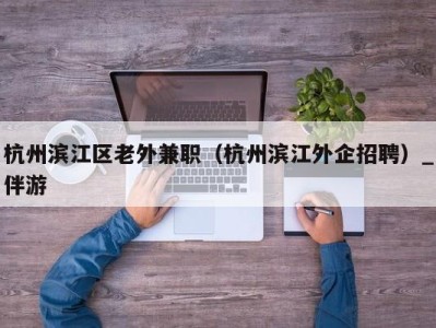 杭州滨江区老外兼职（杭州滨江外企招聘）_伴游