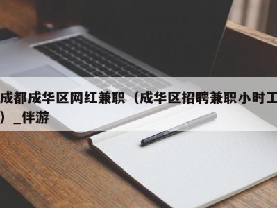 成都成华区网红兼职（成华区招聘兼职小时工）_伴游