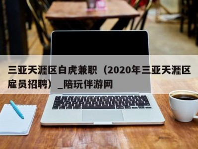 三亚天涯区白虎兼职（2020年三亚天涯区雇员招聘）_陪玩伴游网