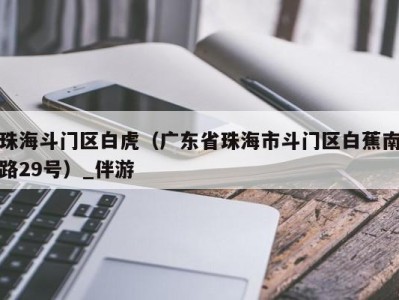 珠海斗门区白虎（广东省珠海市斗门区白蕉南路29号）_伴游